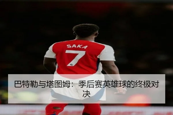 巴特勒与塔图姆：季后赛英雄球的终极对决