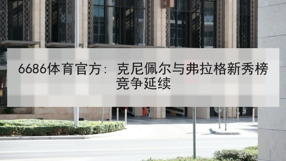 6686体育官方: 克尼佩尔与弗拉格新秀榜竞争延续