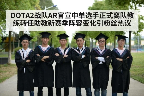 DOTA2战队AR官宣中单选手正式离队教练转任助教新赛季阵容变化引粉丝热议