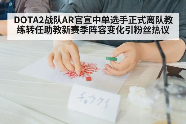 DOTA2战队AR官宣中单选手正式离队教练转任助教新赛季阵容变化引粉丝热议