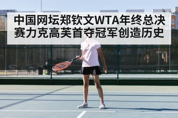 中国网坛郑钦文WTA年终总决赛力克高芙首夺冠军创造历史