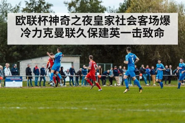 欧联杯神奇之夜皇家社会客场爆冷力克曼联久保建英一击致命